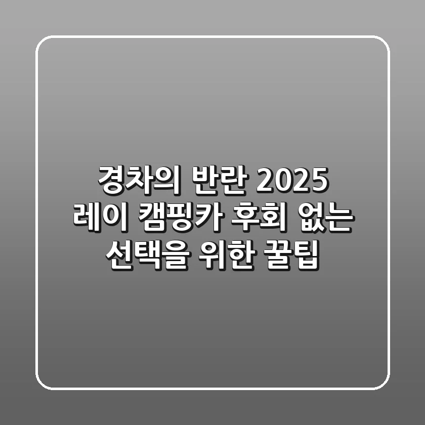 경차의 반란! 2025 레이 캠핑카, 후회 없는 선택을 위한 꿀팁