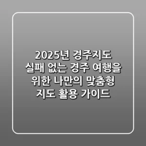 2025년 경주지도: 실패 없는 경주 여행을 위한 나만의 맞춤형 지도 활용 가이드