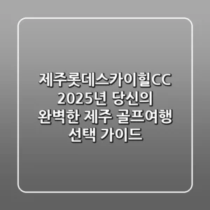 제주롯데스카이힐CC, 2025년 당신의 완벽한 제주 골프여행 선택 가이드