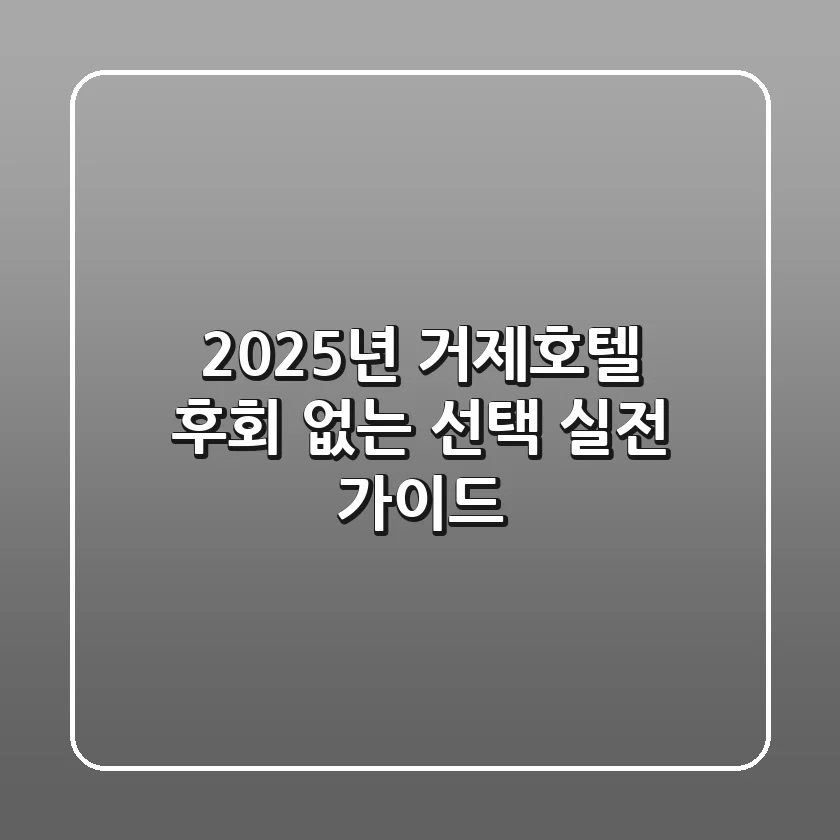 2025년 거제호텔, 후회 없는 선택! 실전 가이드