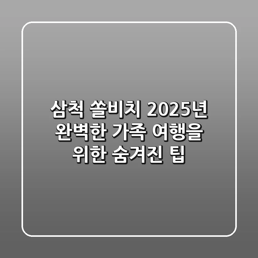 삼척 쏠비치: 2025년 완벽한 가족 여행을 위한 숨겨진 팁
