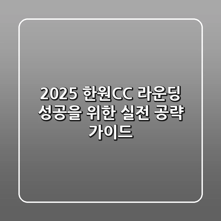 2025 한원CC 라운딩, 성공을 위한 실전 공략 가이드