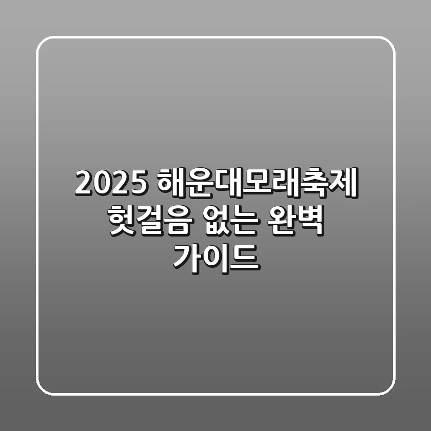 2025 해운대모래축제: 헛걸음 없는 완벽 가이드!