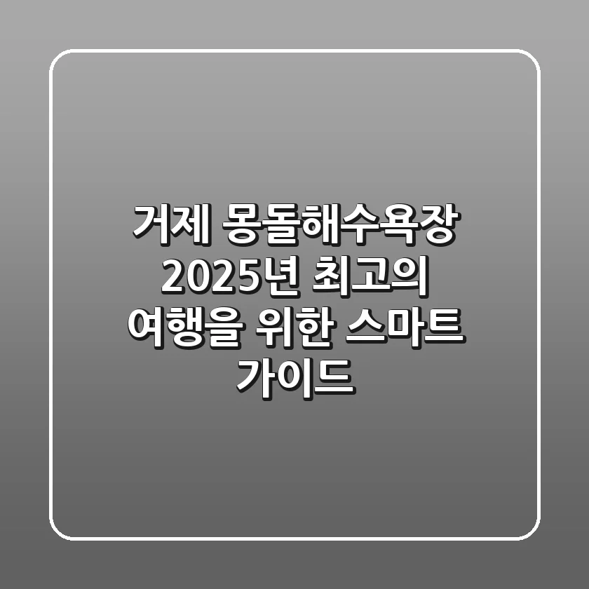 거제 몽돌해수욕장, 2025년 최고의 여행을 위한 스마트 가이드