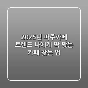 2025년 파주까페 트렌드: 나에게 딱 맞는 카페 찾는 법!