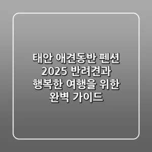 태안 애견동반 펜션 2025, 반려견과 행복한 여행을 위한 완벽 가이드