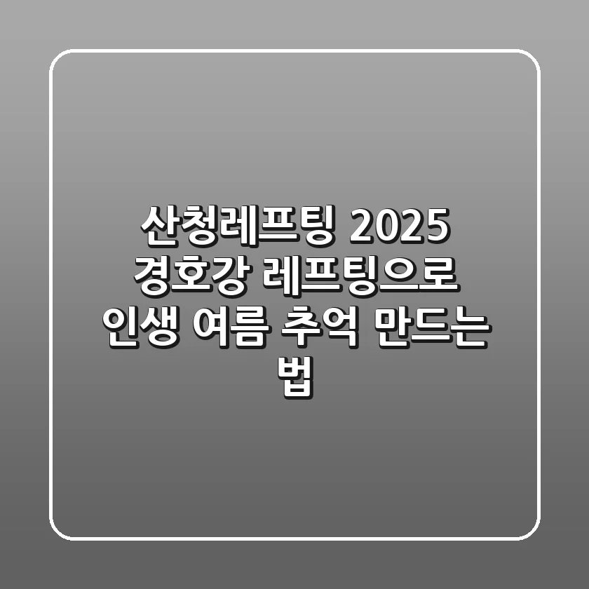산청레프팅 2025: 경호강 레프팅으로 인생 여름 추억 만드는 법