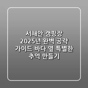 서해안 캠핑장, 2025년 완벽 공략 가이드: 바다 옆 특별한 추억 만들기