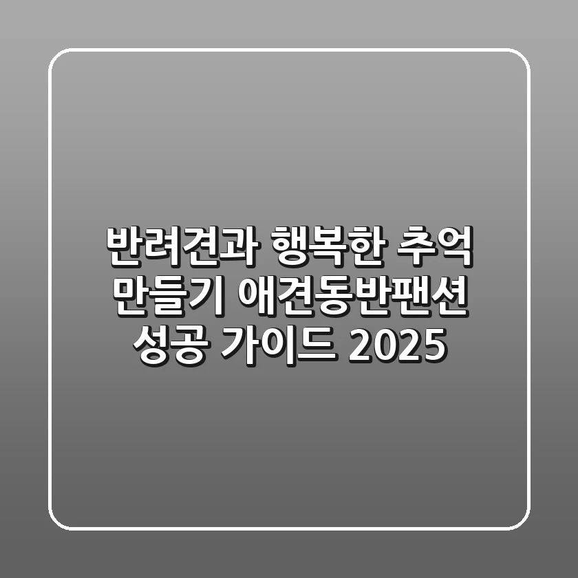 반려견과 행복한 추억 만들기: 애견동반팬션 성공 가이드 2025