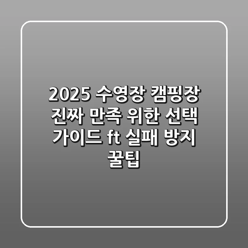 2025 수영장 캠핑장, 진짜 만족 위한 선택 가이드 (ft. 실패 방지 꿀팁)