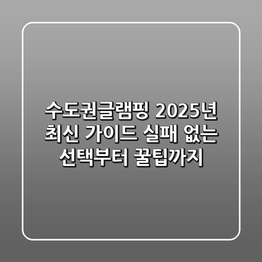 수도권글램핑 2025년 최신 가이드: 실패 없는 선택부터 꿀팁까지!