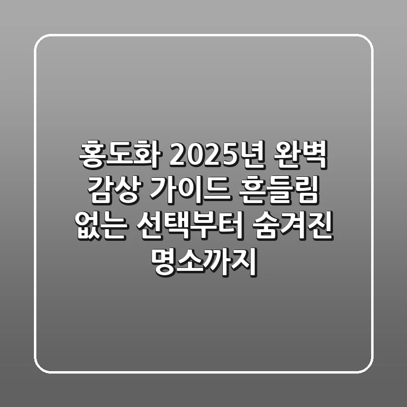 홍도화, 2025년 완벽 감상 가이드: 흔들림 없는 선택부터 숨겨진 명소까지