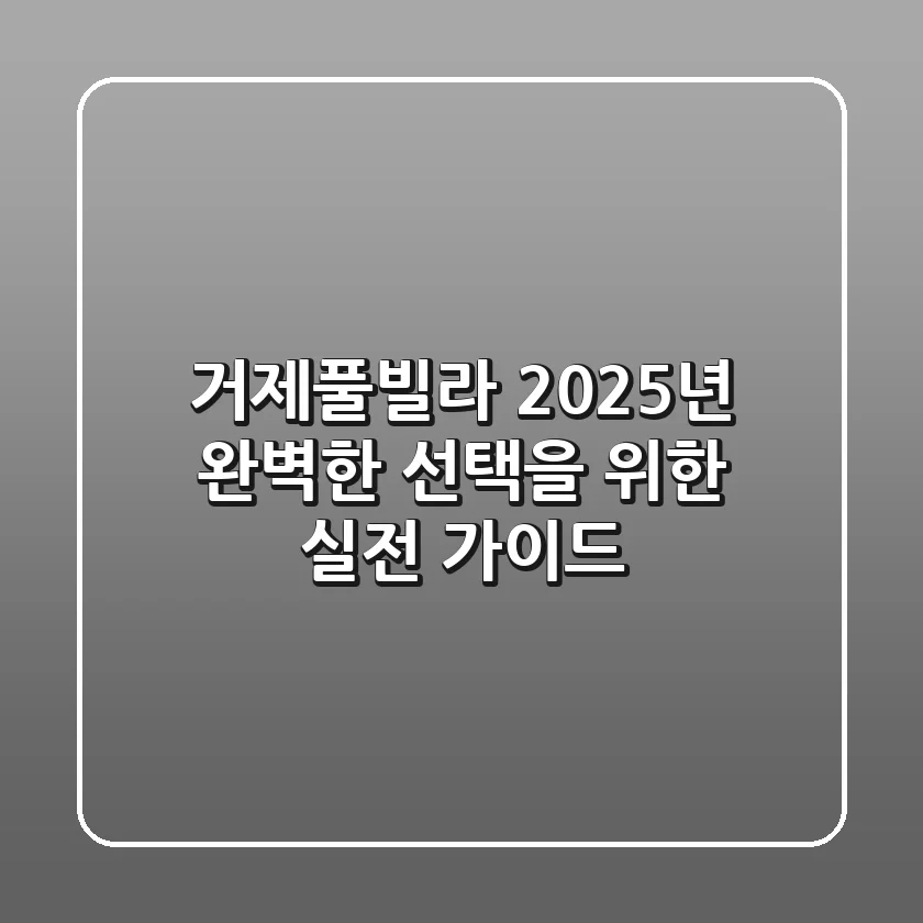 거제풀빌라, 2025년 완벽한 선택을 위한 실전 가이드