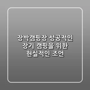 장박캠핑장, 성공적인 장기 캠핑을 위한 현실적인 조언