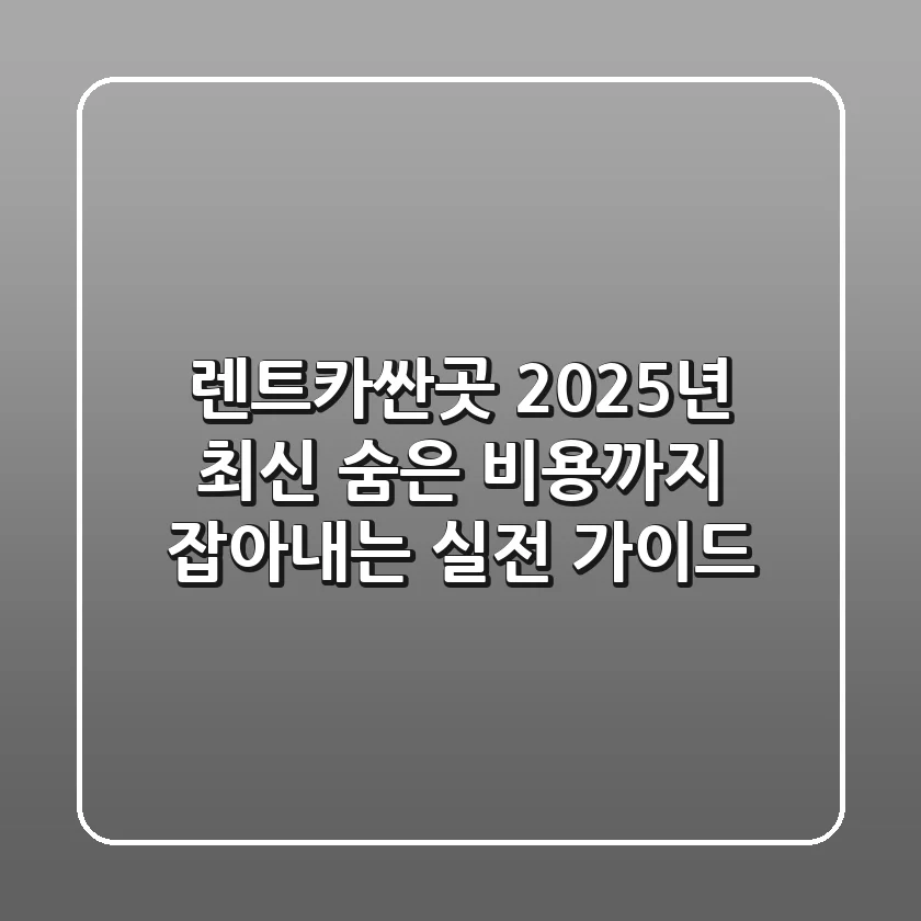 렌트카싼곳, 2025년 최신! 숨은 비용까지 잡아내는 실전 가이드