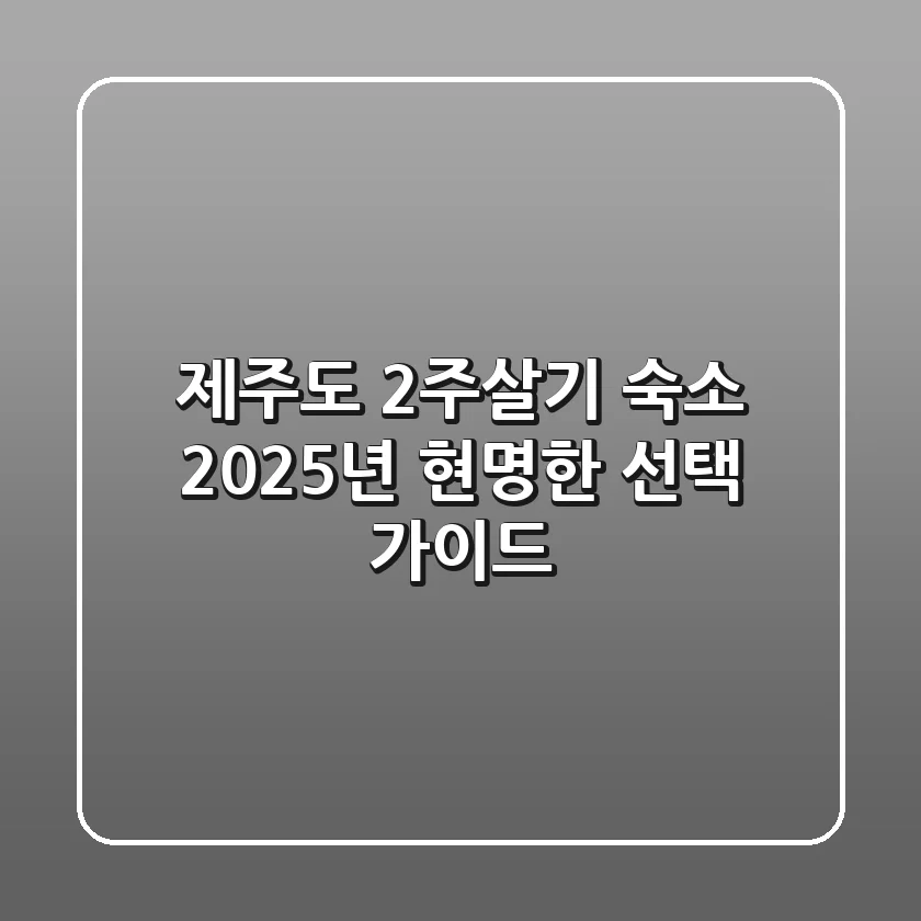 제주도 2주살기 숙소, 2025년 현명한 선택 가이드