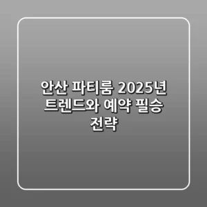 안산 파티룸, 2025년 트렌드와 예약 필승 전략!