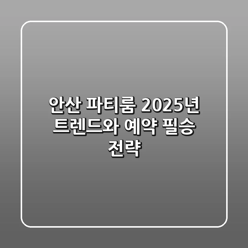 안산 파티룸, 2025년 트렌드와 예약 필승 전략!