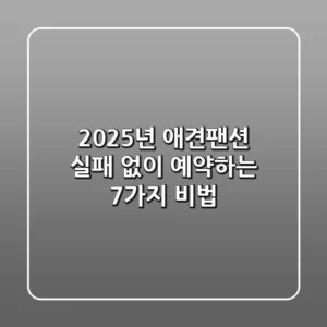 2025년 애견팬션, 실패 없이 예약하는 7가지 비법!