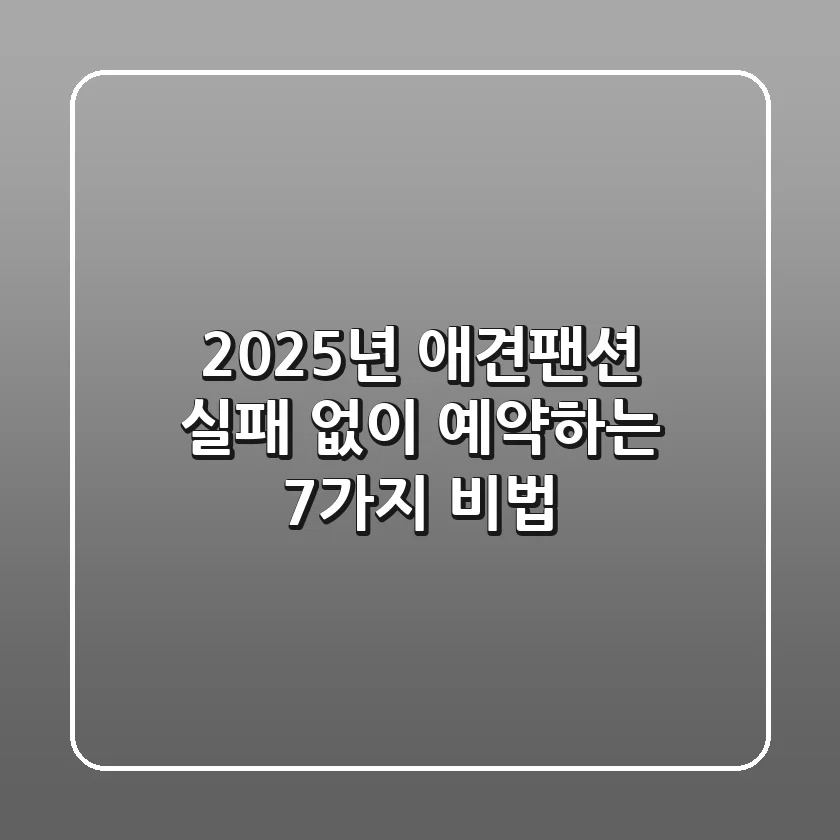 2025년 애견팬션, 실패 없이 예약하는 7가지 비법!
