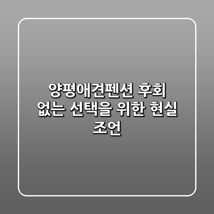 양평애견펜션, 후회 없는 선택을 위한 현실 조언