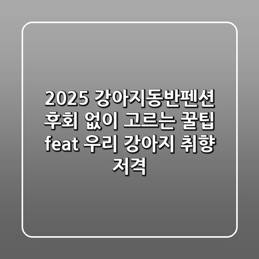 2025 강아지동반펜션, 후회 없이 고르는 꿀팁 (feat. 우리 강아지 취향 저격)