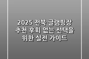 2025 전북 글램핑장 추천: 후회 없는 선택을 위한 실전 가이드