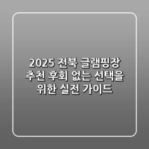 2025 전북 글램핑장 추천: 후회 없는 선택을 위한 실전 가이드
