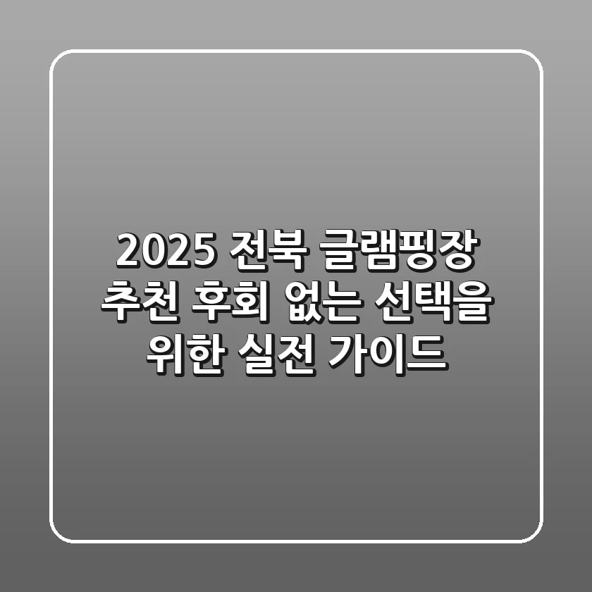 2025 전북 글램핑장 추천: 후회 없는 선택을 위한 실전 가이드