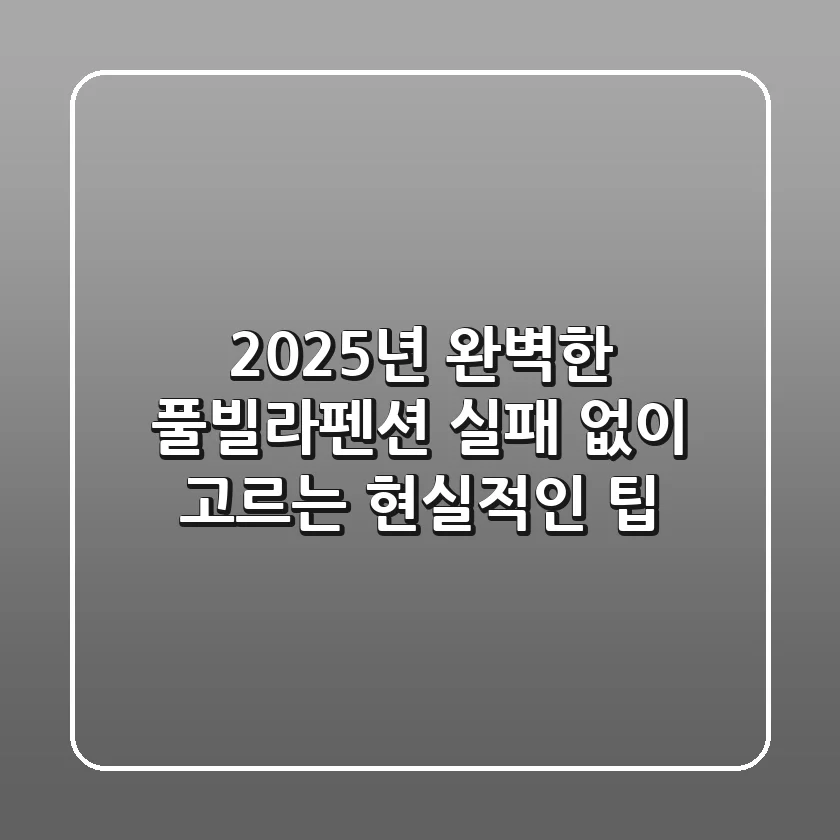 2025년 완벽한 풀빌라펜션, 실패 없이 고르는 현실적인 팁!