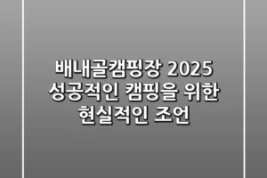 배내골캠핑장 2025: 성공적인 캠핑을 위한 현실적인 조언