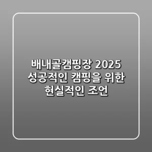 배내골캠핑장 2025: 성공적인 캠핑을 위한 현실적인 조언