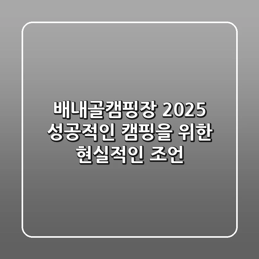 배내골캠핑장 2025: 성공적인 캠핑을 위한 현실적인 조언