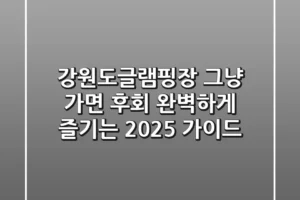 강원도글램핑장, 그냥 가면 후회! 완벽하게 즐기는 2025 가이드