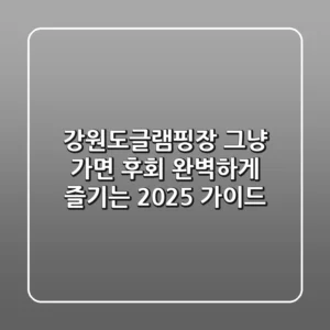 강원도글램핑장, 그냥 가면 후회! 완벽하게 즐기는 2025 가이드