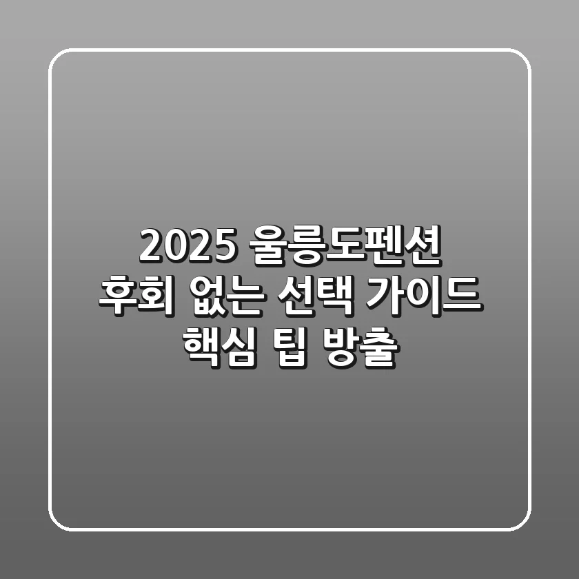 2025 울릉도펜션, 후회 없는 선택 가이드 (핵심 팁 방출)