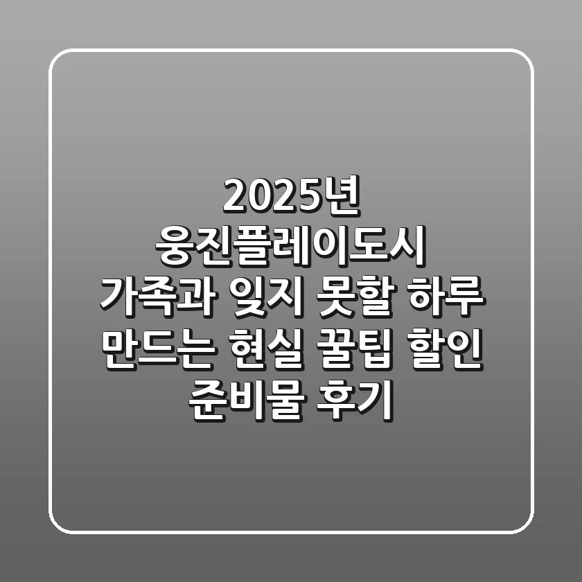 2025년 웅진플레이도시, 가족과 잊지 못할 하루 만드는 현실 꿀팁 (할인, 준비물, 후기)