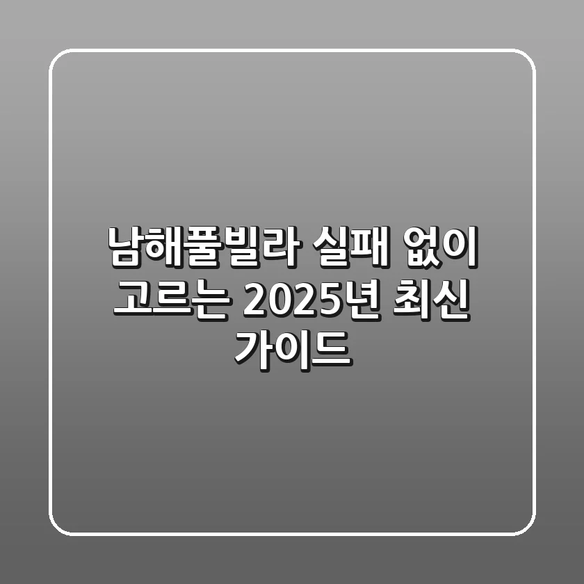 남해풀빌라 실패 없이 고르는 2025년 최신 가이드