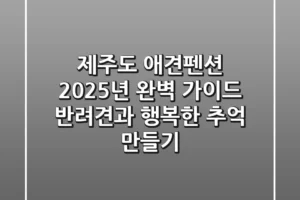 제주도 애견펜션, 2025년 완벽 가이드: 반려견과 행복한 추억 만들기