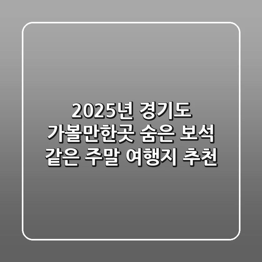 2025년 경기도 가볼만한곳: 숨은 보석 같은 주말 여행지 추천