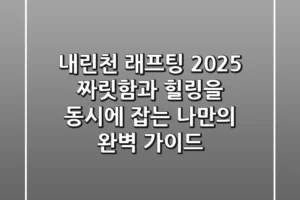 내린천 래프팅 2025: 짜릿함과 힐링을 동시에 잡는 나만의 완벽 가이드
