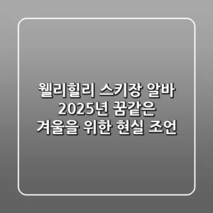 웰리힐리 스키장 알바, 2025년 꿈같은 겨울을 위한 현실 조언