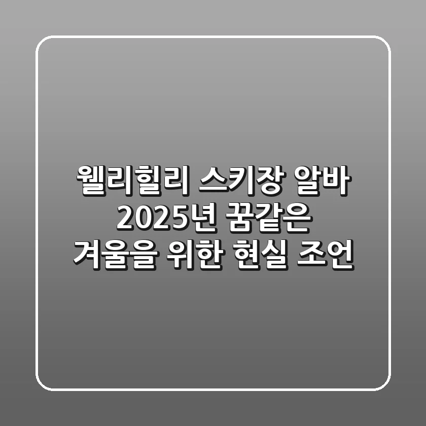 웰리힐리 스키장 알바, 2025년 꿈같은 겨울을 위한 현실 조언