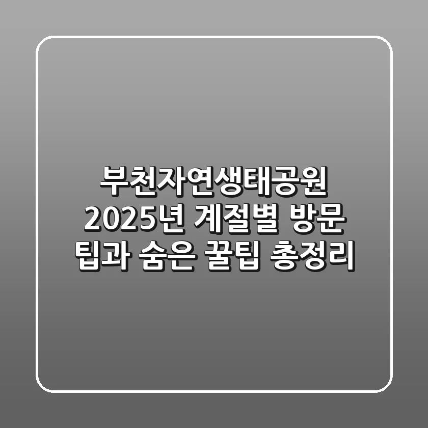 부천자연생태공원: 2025년 계절별 방문 팁과 숨은 꿀팁 총정리
