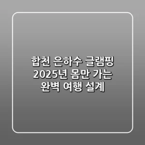 합천 은하수 글램핑: 2025년 몸만 가는 완벽 여행 설계