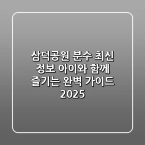 삼덕공원 분수 최신 정보: 아이와 함께 즐기는 완벽 가이드 (2025)