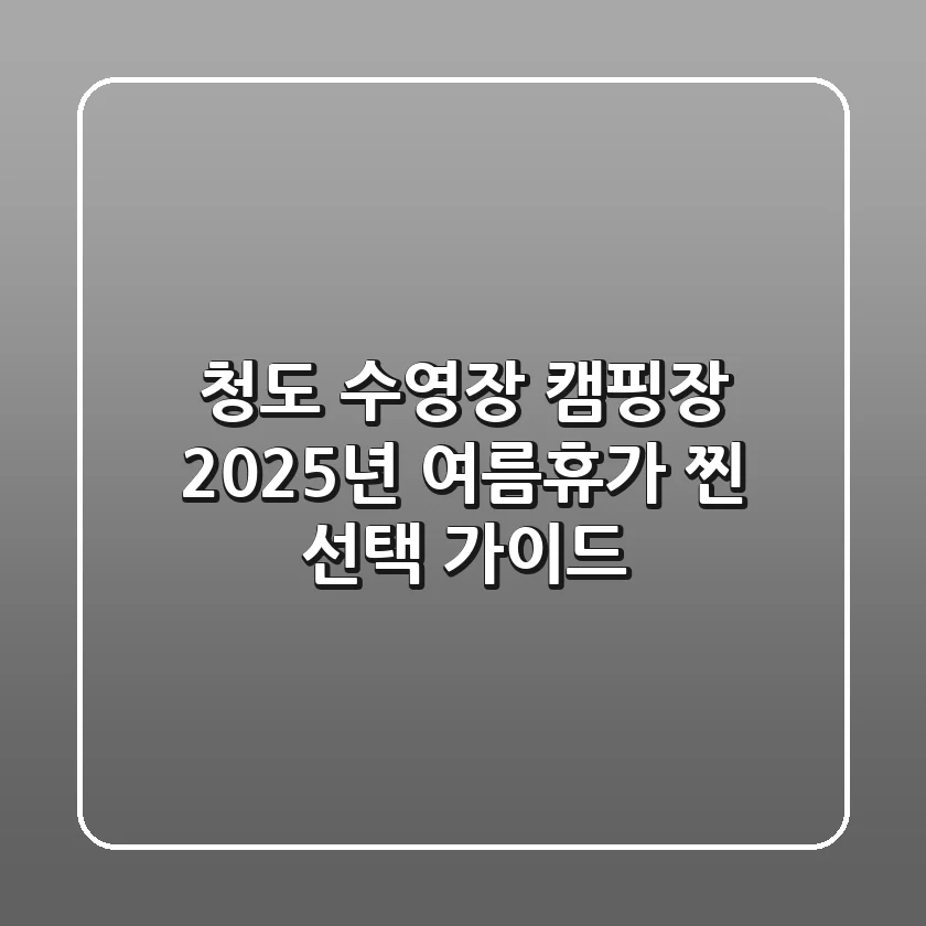 청도 수영장 캠핑장, 2025년 여름휴가 '찐' 선택 가이드
