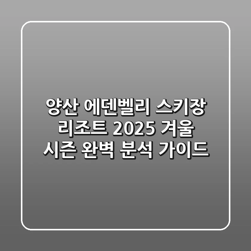 양산 에덴벨리 스키장 리조트 2025, 겨울 시즌 완벽 분석 가이드