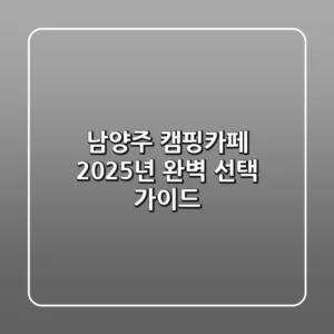 남양주 캠핑카페, 2025년 완벽 선택 가이드