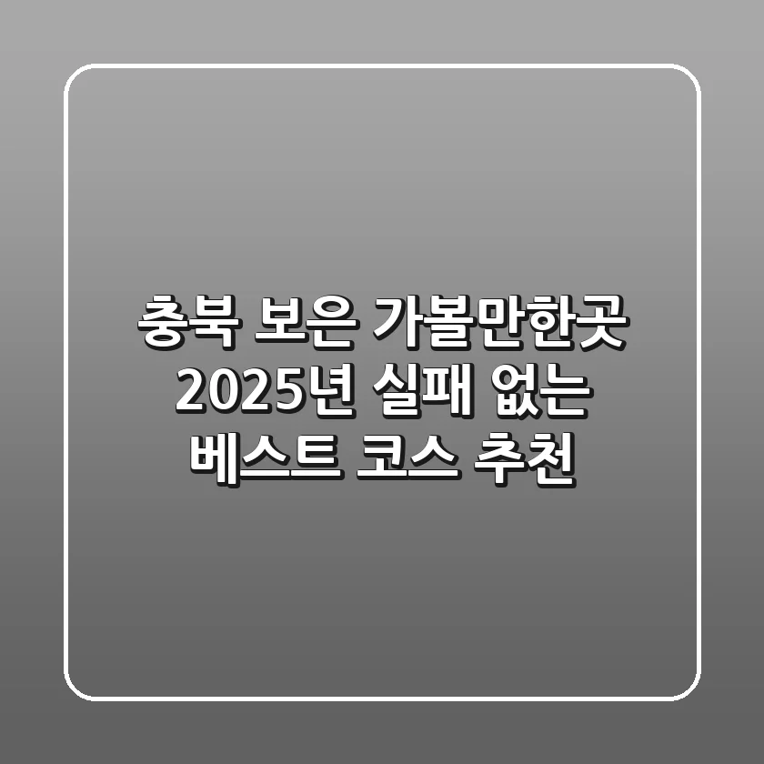 충북 보은 가볼만한곳: 2025년 실패 없는 베스트 코스 추천